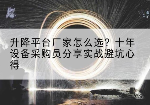 根河升降平台厂家-怎么选？十年设备采购员分享实战避坑心得