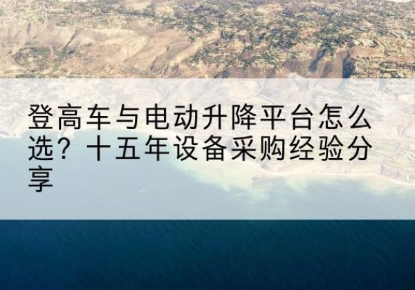 根河登高车厂家厂家-登高车与电动升降平台怎么选？十五年设备采购经验分享